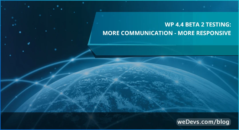 WP 4.4 Beta 2 testing: More Communication – More Responsive